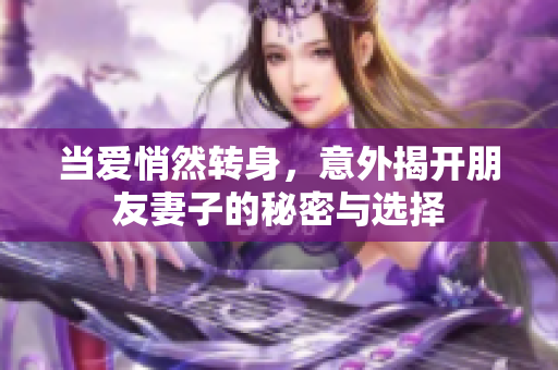 當(dāng)愛悄然轉(zhuǎn)身，意外揭開朋友妻子的秘密與選擇