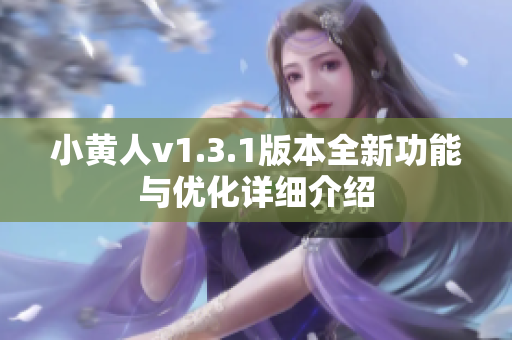 小黃人v1.3.1版本全新功能與優(yōu)化詳細介紹