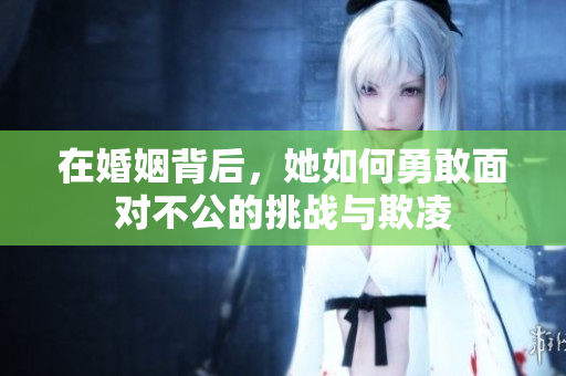 在婚姻背后，她如何勇敢面對不公的挑戰(zhàn)與欺凌