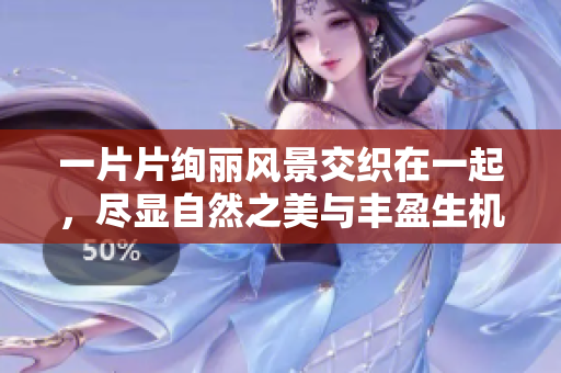 一片片絢麗風景交織在一起，盡顯自然之美與豐盈生機