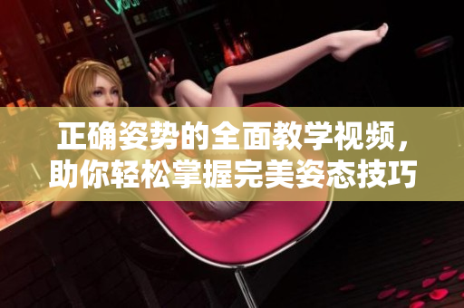 正確姿勢的全面教學(xué)視頻，助你輕松掌握完美姿態(tài)技巧