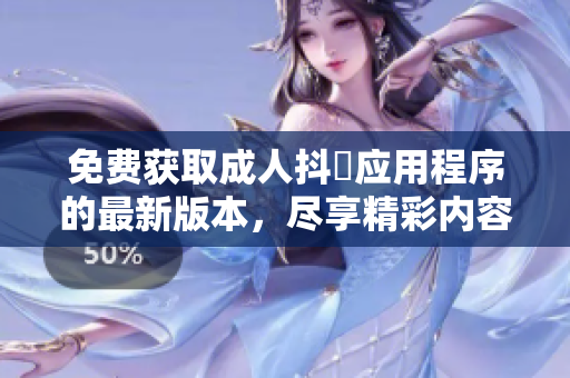 免費(fèi)獲取成人抖抈應(yīng)用程序的最新版本，盡享精彩內(nèi)容和功能