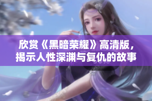 欣賞《黑暗榮耀》高清版，揭示人性深淵與復仇的故事