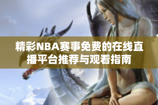 精彩NBA賽事免費(fèi)的在線直播平臺推薦與觀看指南