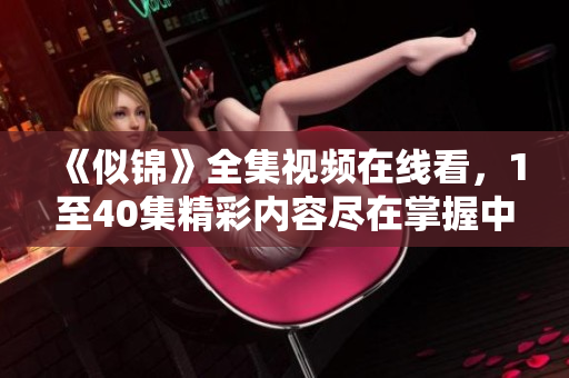 《似錦》全集視頻在線看，1至40集精彩內(nèi)容盡在掌握中