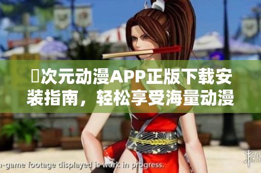 囧次元動漫APP正版下載安裝指南，輕松享受海量動漫資源
