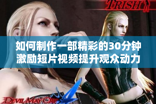 如何制作一部精彩的30分鐘激勵(lì)短片視頻提升觀眾動力