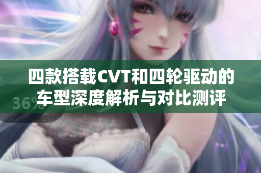 四款搭載CVT和四輪驅(qū)動(dòng)的車型深度解析與對比測評(píng)