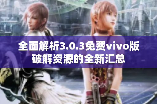 全面解析3.0.3免費(fèi)vivo版破解資源的全新匯總