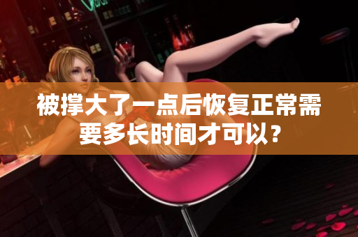 被撐大了一點(diǎn)后恢復(fù)正常需要多長時(shí)間才可以？
