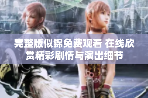 完整版似錦免費(fèi)觀看 在線欣賞精彩劇情與演出細(xì)節(jié)