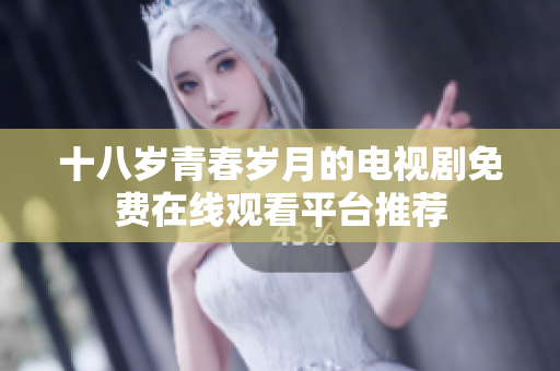 十八歲青春歲月的電視劇免費(fèi)在線觀看平臺(tái)推薦