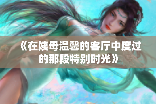 《在姨母溫馨的客廳中度過(guò)的那段特別時(shí)光》