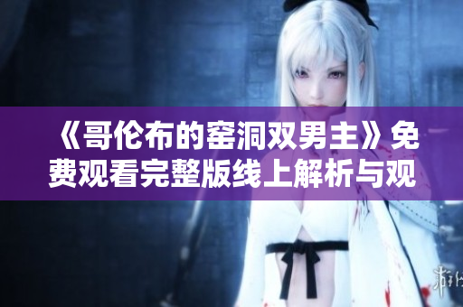 《哥倫布的窯洞雙男主》免費觀看完整版線上解析與觀后感分享