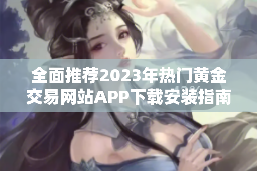 全面推薦2023年熱門(mén)黃金交易網(wǎng)站APP下載安裝指南