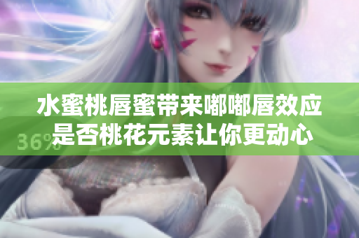 水蜜桃唇蜜帶來嘟嘟唇效應 是否桃花元素讓你更動心