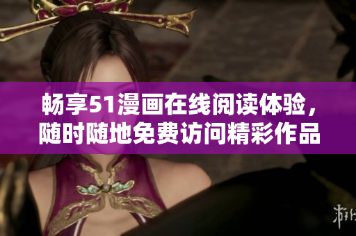 暢享51漫畫在線閱讀體驗，隨時隨地免費訪問精彩作品