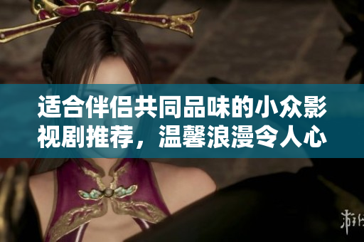 適合伴侶共同品味的小眾影視劇推薦，溫馨浪漫令人心動