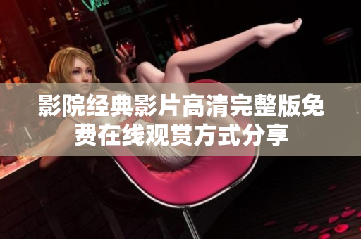影院經(jīng)典影片高清完整版免費(fèi)在線觀賞方式分享