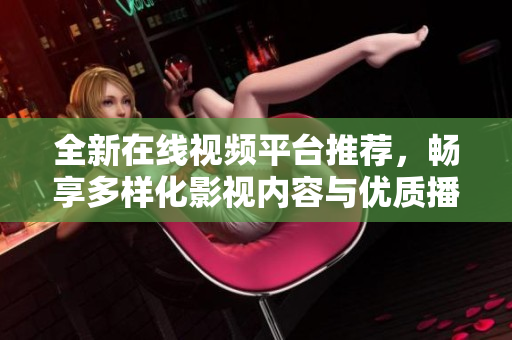全新在線視頻平臺(tái)推薦，暢享多樣化影視內(nèi)容與優(yōu)質(zhì)播放體驗(yàn)