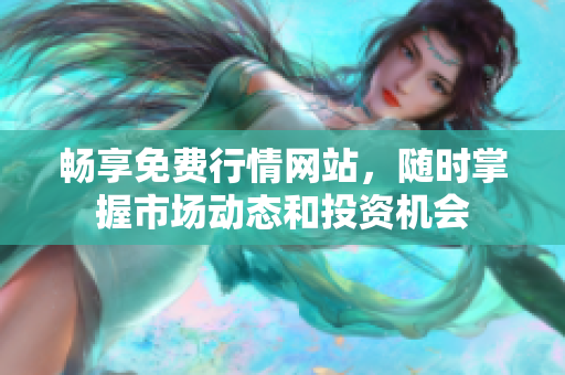 暢享免費(fèi)行情網(wǎng)站，隨時掌握市場動態(tài)和投資機(jī)會