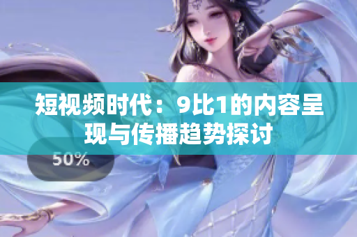 短視頻時(shí)代：9比1的內(nèi)容呈現(xiàn)與傳播趨勢(shì)探討