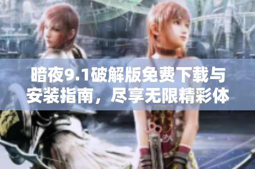 暗夜9.1破解版免費(fèi)下載與安裝指南，盡享無(wú)限精彩體驗(yàn)