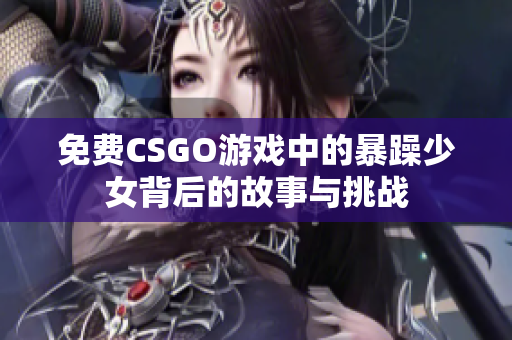 免費CSGO游戲中的暴躁少女背后的故事與挑戰(zhàn)