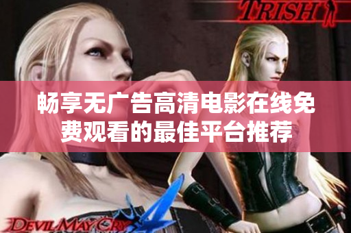 暢享無廣告高清電影在線免費觀看的最佳平臺推薦