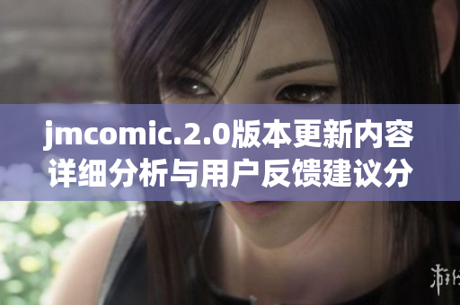 jmcomic.2.0版本更新內(nèi)容詳細分析與用戶反饋建議分享