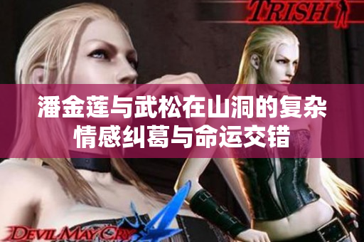 潘金蓮與武松在山洞的復(fù)雜情感糾葛與命運(yùn)交錯(cuò)