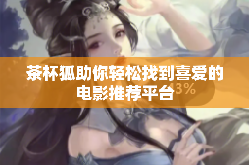 茶杯狐助你輕松找到喜愛(ài)的電影推薦平臺(tái)