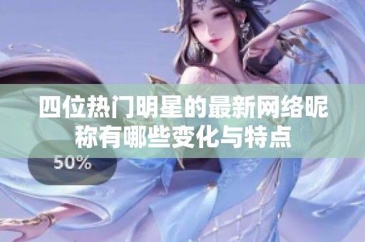 四位熱門明星的最新網(wǎng)絡(luò)昵稱有哪些變化與特點(diǎn)