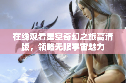 在線觀看星空奇幻之旅高清版，領略無限宇宙魅力