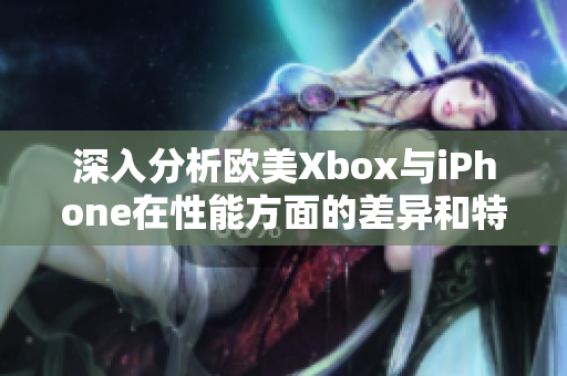 深入分析歐美Xbox與iPhone在性能方面的差異和特點(diǎn)