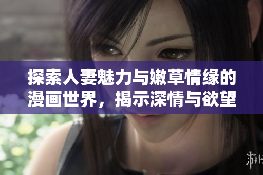 探索人妻魅力與嫩草情緣的漫畫世界，揭示深情與欲望交織的故事