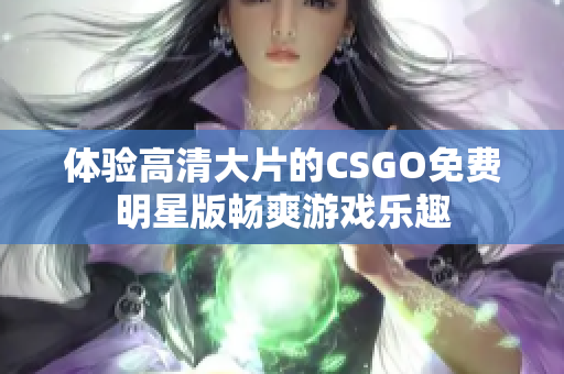 體驗(yàn)高清大片的CSGO免費(fèi)明星版暢爽游戲樂(lè)趣