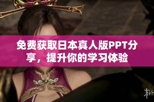 免費(fèi)獲取日本真人版PPT分享，提升你的學(xué)習(xí)體驗(yàn)