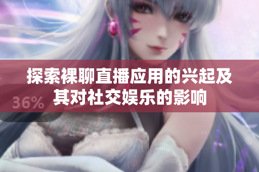 探索裸聊直播應(yīng)用的興起及其對(duì)社交娛樂(lè)的影響