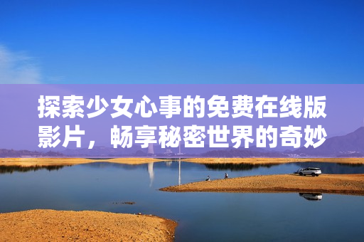 探索少女心事的免費(fèi)在線版影片，暢享秘密世界的奇妙旅程