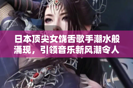 日本頂尖女饒舌歌手潮水般涌現(xiàn)，引領(lǐng)音樂新風潮令人眼花繚亂