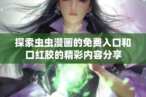 探索蟲(chóng)蟲(chóng)漫畫(huà)的免費(fèi)入口和口紅膠的精彩內(nèi)容分享