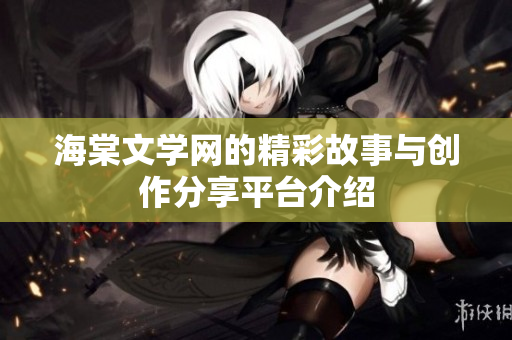 海棠文學(xué)網(wǎng)的精彩故事與創(chuàng)作分享平臺介紹