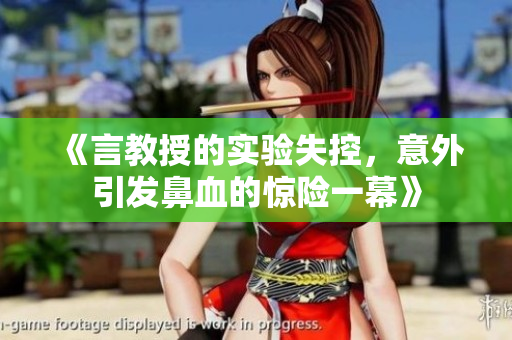 《言教授的實(shí)驗(yàn)失控，意外引發(fā)鼻血的驚險(xiǎn)一幕》