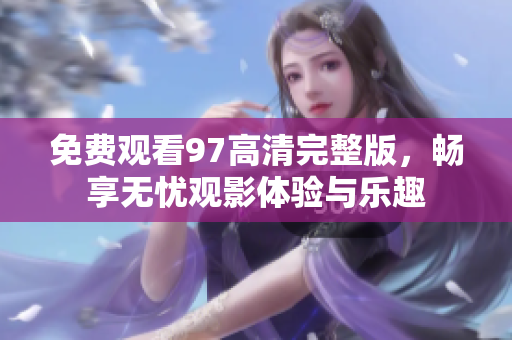 免費(fèi)觀看97高清完整版，暢享無憂觀影體驗(yàn)與樂趣
