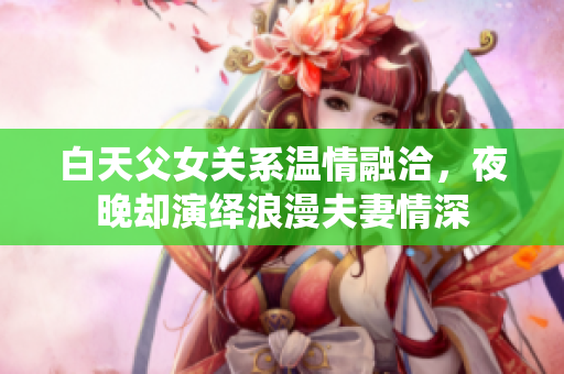 白天父女關系溫情融洽，夜晚卻演繹浪漫夫妻情深