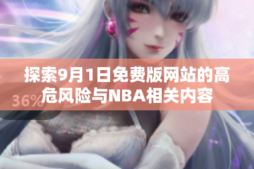 探索9月1日免費(fèi)版網(wǎng)站的高危風(fēng)險(xiǎn)與NBA相關(guān)內(nèi)容