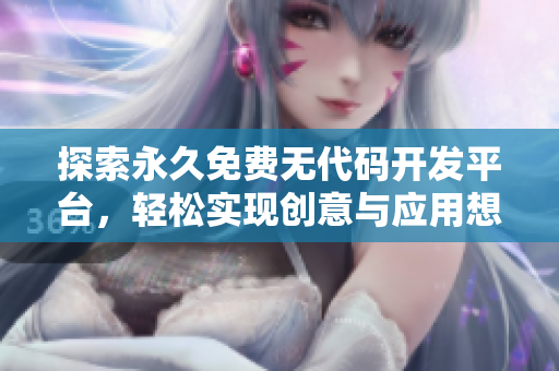 探索永久免費無代碼開發(fā)平臺，輕松實現(xiàn)創(chuàng)意與應用想法