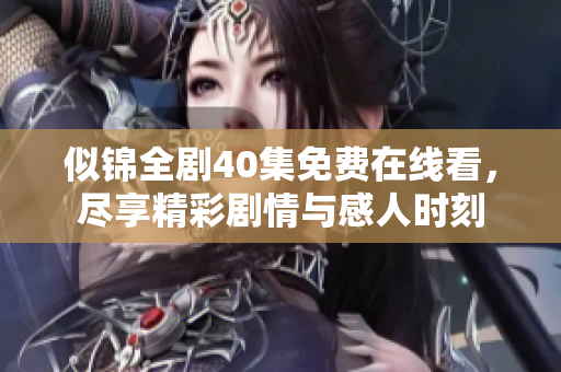 似錦全劇40集免費在線看，盡享精彩劇情與感人時刻