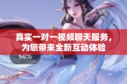 真實(shí)一對(duì)一視頻聊天服務(wù)，為您帶來(lái)全新互動(dòng)體驗(yàn)